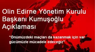 Olin Edirne Yönetim Kurulu Başkanı Kumuşoğlu Açıklaması