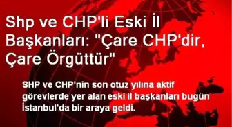 Shp ve CHP'li Eski İl Başkanları: 'Çare CHP'dir, Çare Örgüttür'