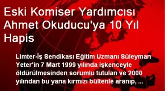 Eski Komiser Yardımcısı Ahmet Okuducu'ya 10 Yıl Hapis