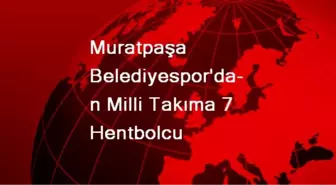 Muratpaşa Belediyespor'dan Milli Takıma 7 Hentbolcu