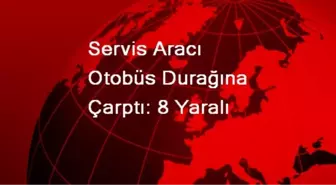 Servis Aracı Otobüs Durağına Çarptı: 8 Yaralı