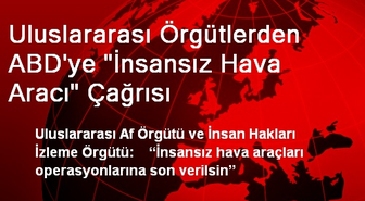 Uluslararası Örgütlerden ABD'ye 'İnsansız Hava Aracı' Çağrısı