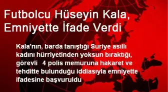 Futbolcu Hüseyin Kala, Emniyette İfade Verdi