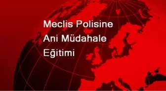 Meclis Polisine Ani Müdahale Eğitimi