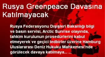 Rusya Greenpeace Davasına Katılmayacak