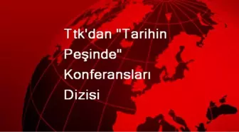 Ttk'dan 'Tarihin Peşinde' Konferansları Dizisi