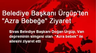 Sivas Belediye Başkanı Ürgüp'ten Vanlı Azra Bebeğe Ziyaret