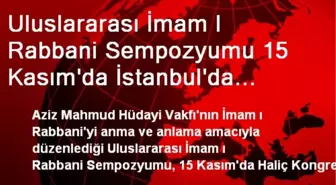 Uluslararası İmam I Rabbani Sempozyumu 15 Kasım'da İstanbul'da Başlayacak