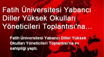 Fatih Üniversitesi Yabancı Diller Yüksek Okulları Yöneticileri Toplantısı'na Ev Sahipliği Yaptı