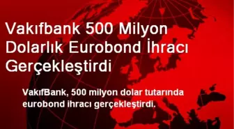 Vakıfbank 500 Milyon Dolarlık Eurobond İhracı Gerçekleştirdi