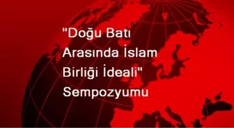 'Doğu Batı Arasında İslam Birliği İdeali' Sempozyumu