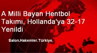 A Milli Bayan Hentbol Takımı, Hollanda'ya 32-17 Yenildi