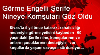 Sivas'da Görme Engelli Şerife Nineye Komşuları Göz Oldu