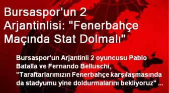 Bursaspor'un 2 Arjantinlisi: 'Fenerbahçe Maçında Stat Dolmalı'