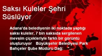 Saksı Kuleler Şehri Süslüyor