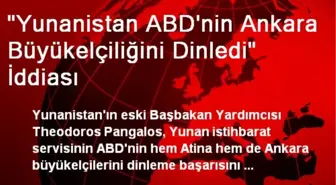 'Yunanistan ABD'nin Ankara Büyükelçiliğini Dinledi' İddiası