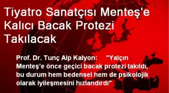 Tiyatro Sanatçısı Menteş'e Kalıcı Bacak Protezi Takılacak