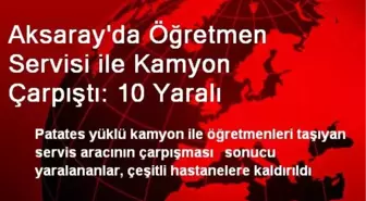 Aksaray'da Öğretmen Servisi ile Kamyon Çarpıştı: 10 Yaralı