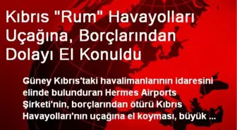 Kıbrıs 'Rum' Havayolları Uçağına, Borçlarından Dolayı El Konuldu