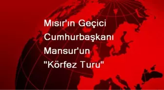 Mısır'ın Geçici Cumhurbaşkanı Mansur Körfez Turunda