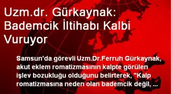 Uzm.dr. Gürkaynak: Bademcik İltihabı Kalbi Vuruyor