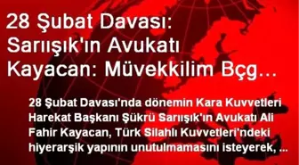 28 Şubat Davası: Sarıışık'ın Avukatı Kayacan: Müvekkilim Bçg Toplantısına Katılmadı