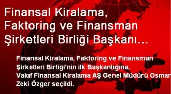 Finansal Kiralama, Faktoring ve Finansman Şirketleri Birliği Başkanı Özger Oldu