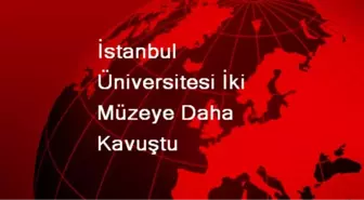 İstanbul Üniversitesi İki Müzeye Daha Kavuştu