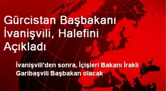 Gürcistan Başbakanı İvanişvili, Halefini Açıkladı