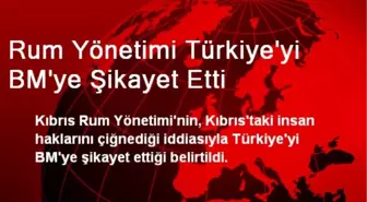 Rum Yönetimi Türkiye'yi BM'ye Şikayet Etti