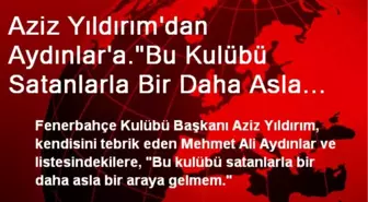 Aziz Yıldırım'dan Aydınlar'a.'Bu Kulübü Satanlarla Bir Daha Asla Bir Araya Gelmem.'