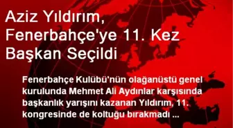 Aziz Yıldırım, Fenerbahçe'ye 11. Kez Başkan Seçildi