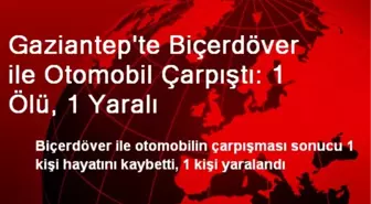 Gaziantep'te Biçerdöver ile Otomobil Çarpıştı: 1 Ölü, 1 Yaralı