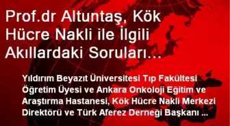 Prof.dr Altuntaş, Kök Hücre Nakli ile İlgili Akıllardaki Soruları Cevapladı