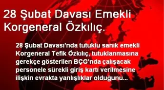 28 Şubat Davası Emekli Korgeneral Özkılıç.