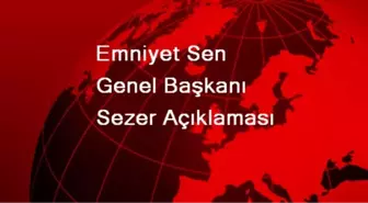 Emniyet Sen Genel Başkanı Sezer Açıklaması