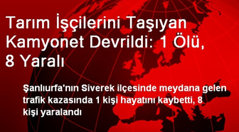 Tarım İşçilerini Taşıyan Kamyonet Devrildi: 1 Ölü, 8 Yaralı