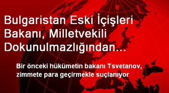 Bulgaristan Eski İçişleri Bakanı, Milletvekili Dokunulmazlığından Vazgeçti