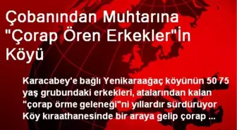 Çobanından Muhtarına 'Çorap Ören Erkekler'İn Köyü