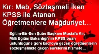 Kır: Meb, Sözleşmeli İken KPSS ile Atanan Öğretmenlere Mağduriyet Üstüne Mağduriyet Yaşatıyor