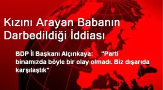 Kızını Arayan Babanın Darbedildiği İddiası