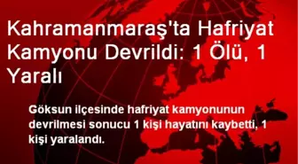 Kahramanmaraş'ta Hafriyat Kamyonu Devrildi: 1 Ölü, 1 Yaralı