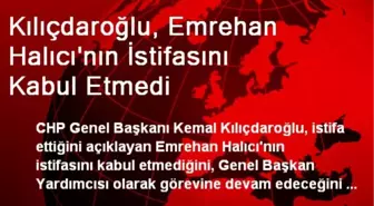 Kılıçdaroğlu, Emrehan Halıcı'nın İstifasını Kabul Etmedi