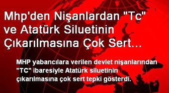 Mhp'den Nişanlardan 'Tc' ve Atatürk Siluetinin Çıkarılmasına Çok Sert Tepki.