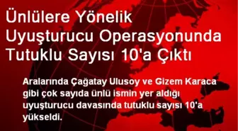 Ünlülere Yönelik Uyuşturucu Operasyonunda Tutuklu Sayısı 10'a Çıktı