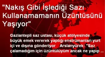 'Nakış Gibi İşlediği Sazı Kullanamamanın Üzüntüsünü Yaşıyor'