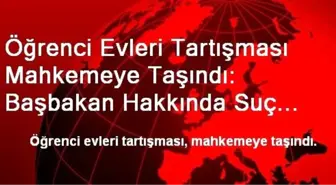 Öğrenci Evleri Tartışması Mahkemeye Taşındı: Başbakan Hakkında Suç Duyurusu