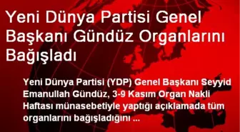 Yeni Dünya Partisi Genel Başkanı Gündüz Organlarını Bağışladı