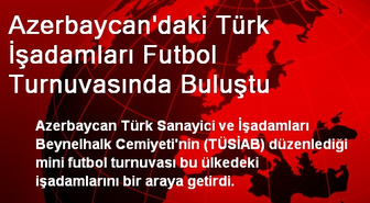 Azerbaycan'daki Türk İşadamları Futbol Turnuvasında Buluştu