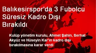 Balıkesirspor'da 3 Fubolcu Süresiz Kadro Dışı Bırakıldı